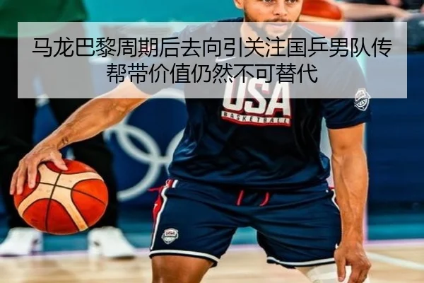 马龙巴黎周期后去向引关注国乒男队传帮带价值仍然不可替代