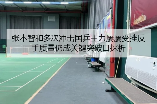 张本智和多次冲击国乒主力屡屡受挫反手质量仍成关键突破口探析